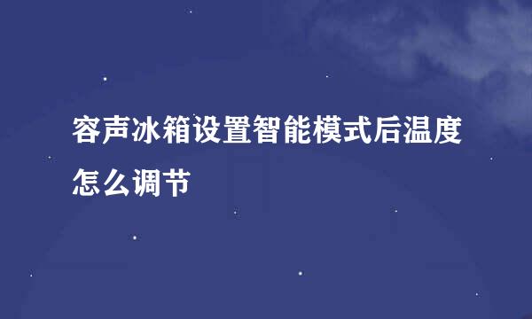 容声冰箱设置智能模式后温度怎么调节