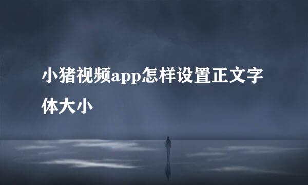 小猪视频app怎样设置正文字体大小