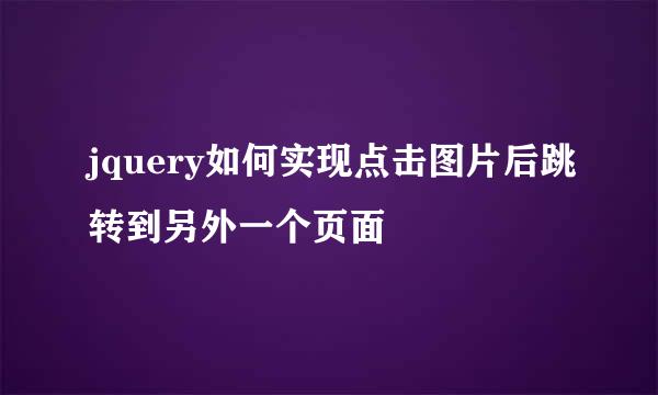 jquery如何实现点击图片后跳转到另外一个页面
