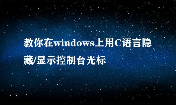 教你在windows上用C语言隐藏/显示控制台光标