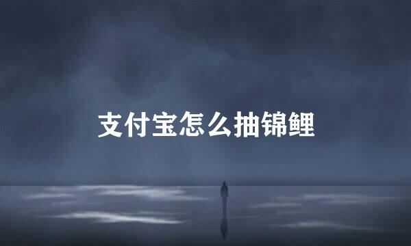 支付宝怎么抽锦鲤