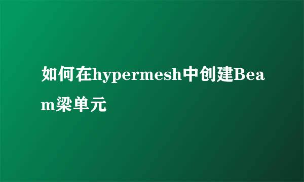 如何在hypermesh中创建Beam梁单元