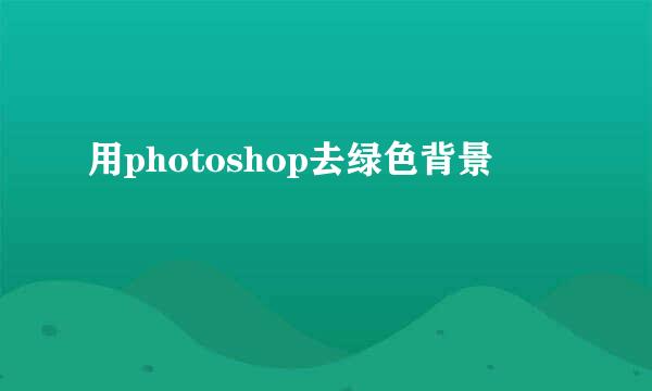 用photoshop去绿色背景