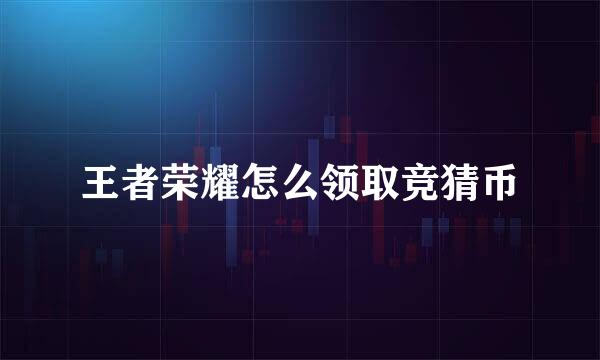 王者荣耀怎么领取竞猜币