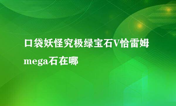 口袋妖怪究极绿宝石V恰雷姆mega石在哪