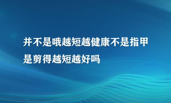 并不是哦越短越健康不是指甲是剪得越短越好吗