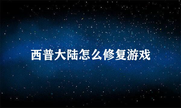 西普大陆怎么修复游戏
