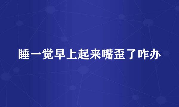 睡一觉早上起来嘴歪了咋办