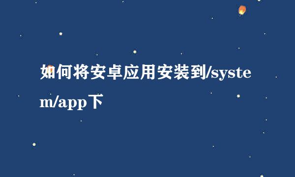 如何将安卓应用安装到/system/app下