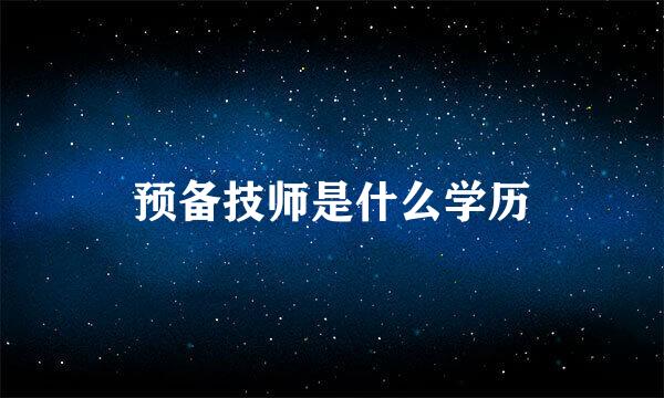 预备技师是什么学历