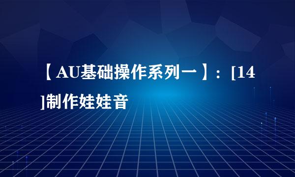 【AU基础操作系列一】：[14]制作娃娃音