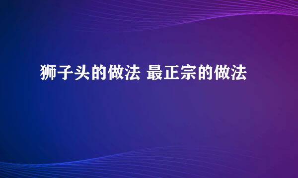 狮子头的做法 最正宗的做法