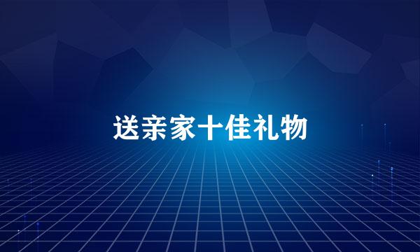 送亲家十佳礼物