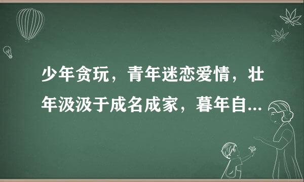 少年贪玩，青年迷恋爱情，壮年汲汲于成名成家，暮年自安于自欺欺人.请问这句话是什么意思