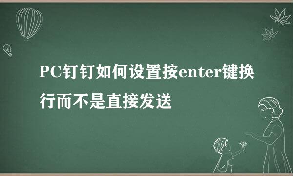 PC钉钉如何设置按enter键换行而不是直接发送