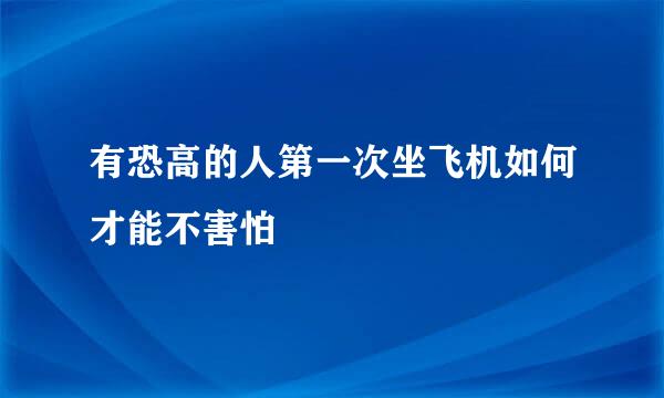有恐高的人第一次坐飞机如何才能不害怕