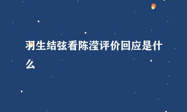 羽生结弦看陈滢评价回应是什么