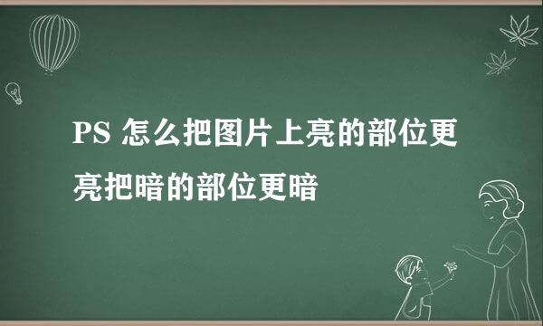 PS 怎么把图片上亮的部位更亮把暗的部位更暗