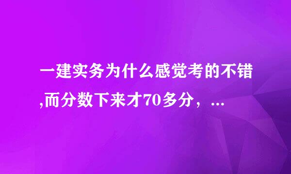 一建实务为什么感觉考的不错,而分数下来才70多分，考了好几年了未通过，有什么好的学习方法，求分享