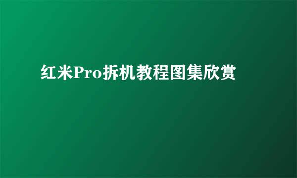 红米Pro拆机教程图集欣赏