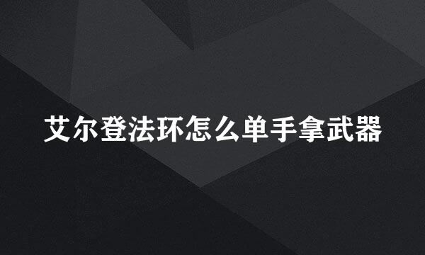 艾尔登法环怎么单手拿武器