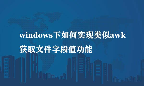 windows下如何实现类似awk获取文件字段值功能