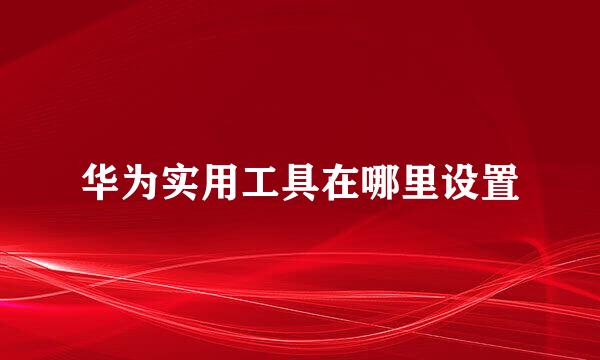 华为实用工具在哪里设置
