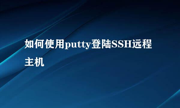 如何使用putty登陆SSH远程主机