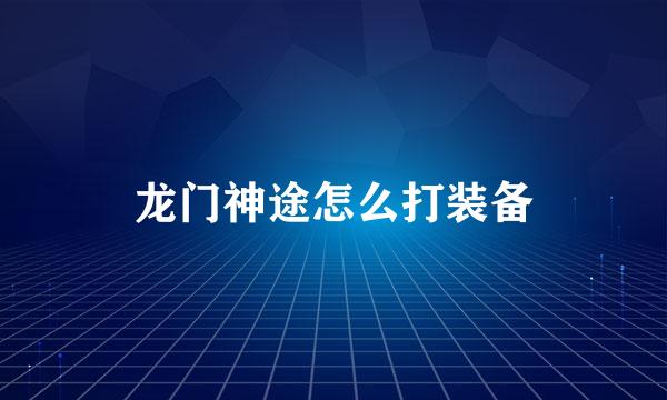 龙门神途怎么打装备