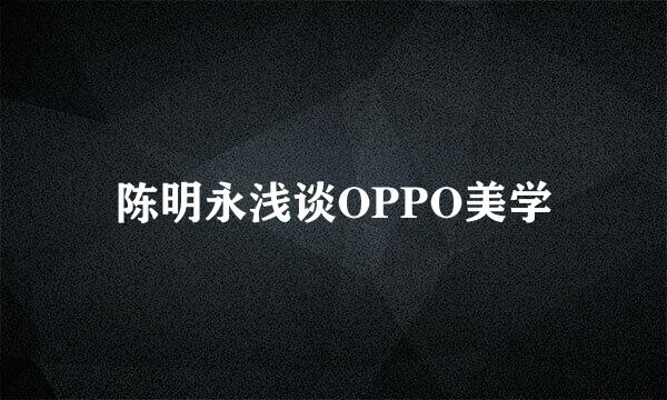 陈明永浅谈OPPO美学