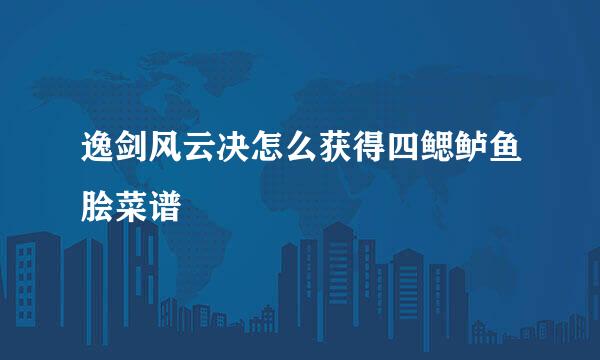 逸剑风云决怎么获得四鳃鲈鱼脍菜谱