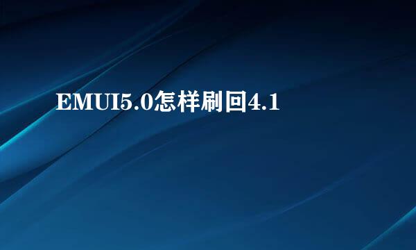 EMUI5.0怎样刷回4.1