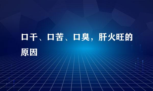 口干、口苦、口臭，肝火旺的原因