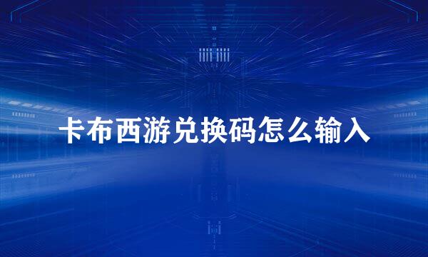 卡布西游兑换码怎么输入