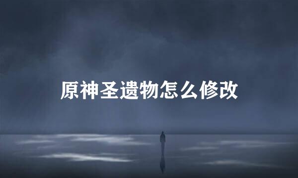 原神圣遗物怎么修改