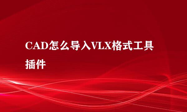 CAD怎么导入VLX格式工具插件