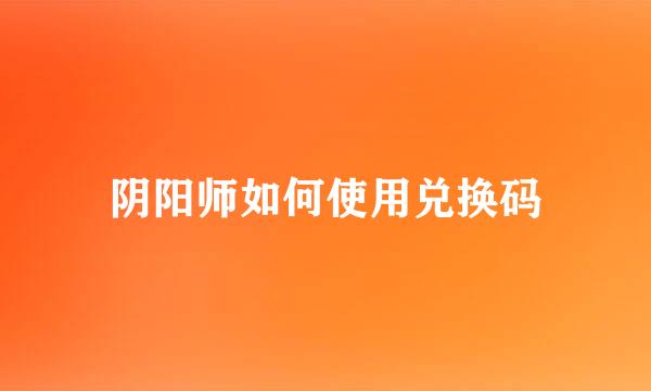阴阳师如何使用兑换码
