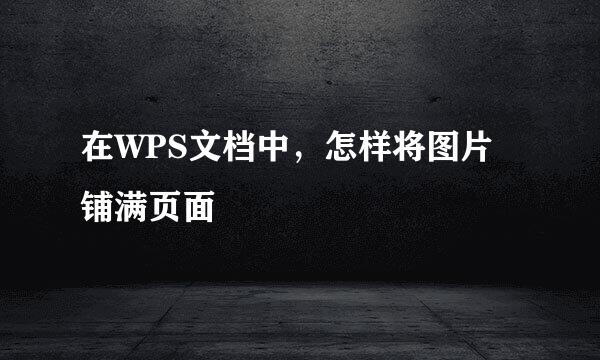 在WPS文档中，怎样将图片铺满页面