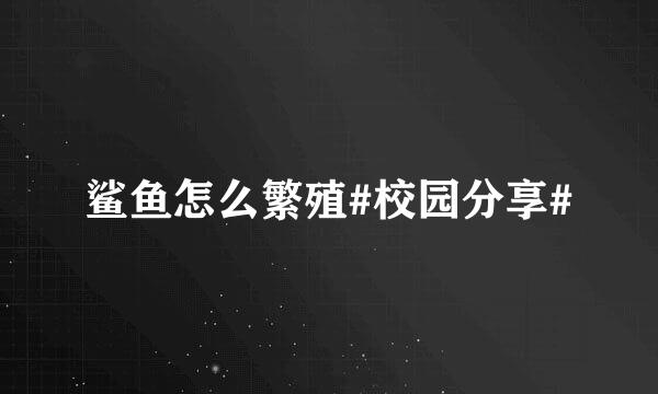 鲨鱼怎么繁殖#校园分享#