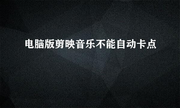 电脑版剪映音乐不能自动卡点