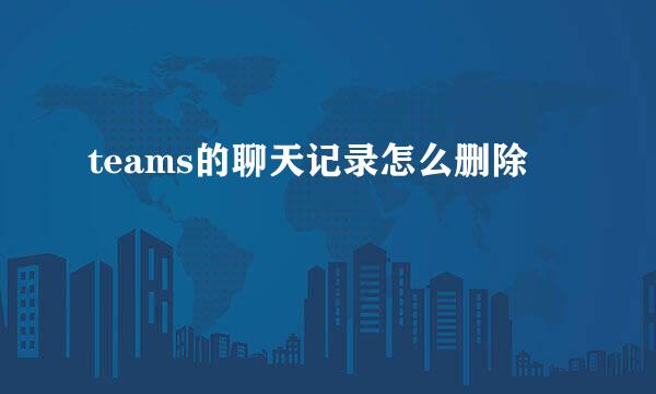 teams的聊天记录怎么删除