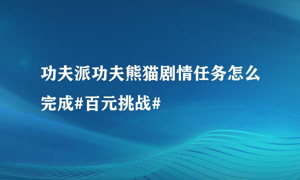 功夫派功夫熊猫剧情任务怎么完成#百元挑战#