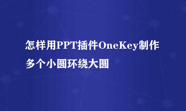 怎样用PPT插件OneKey制作多个小圆环绕大圆