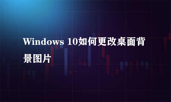 Windows 10如何更改桌面背景图片