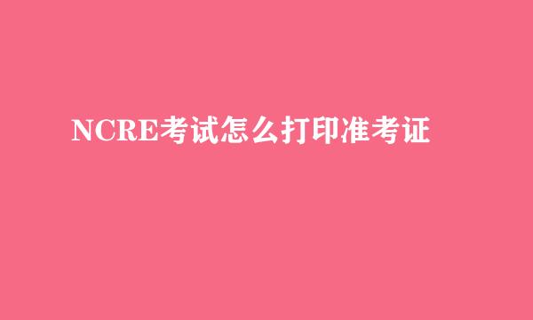 NCRE考试怎么打印准考证