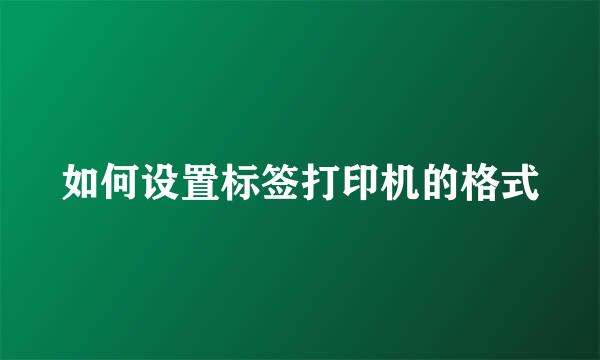 如何设置标签打印机的格式