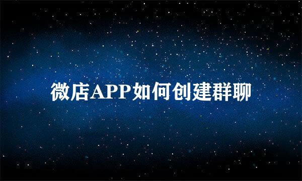 微店APP如何创建群聊