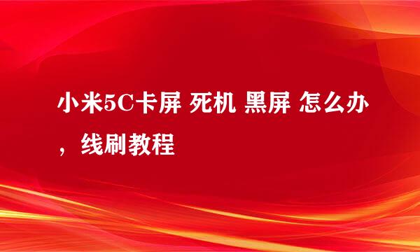 小米5C卡屏 死机 黑屏 怎么办，线刷教程