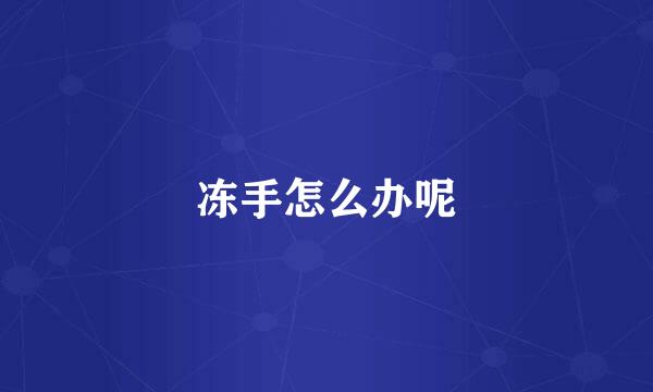 冻手怎么办呢