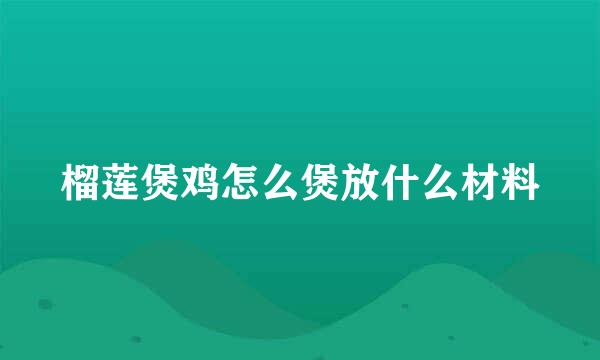 榴莲煲鸡怎么煲放什么材料
